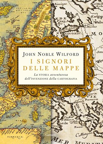 I signori delle mappe. La storia avventurosa dell'invenzione della cartografia - John Noble Wilford - Libro Garzanti 2018, Saggi | Libraccio.it