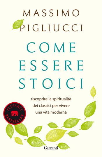 Come essere stoici. Riscoprire la spiritualità degli antichi per vivere una vita moderna - Massimo Pigliucci - Libro Garzanti 2018, Elefanti bestseller | Libraccio.it