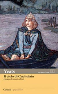 Il ciclo di Cuchulain: Alla fonte del falco–L'elmo verde–Sulla spiaggia di Baile-La sola gelosia di Emer-La morte di Cuchulain - William Butler Yeats - Libro Garzanti 2011, I grandi libri | Libraccio.it