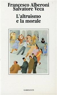 L' altruismo e la morale - Francesco Alberoni, Salvatore Veca - Libro Garzanti 1992, Libri di | Libraccio.it