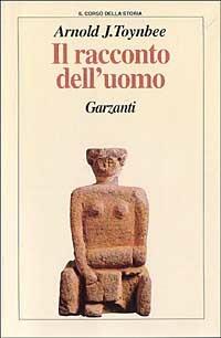 Il racconto dell'uomo - Arnold J. Toynbee - Libro Garzanti, Il corso della storia | Libraccio.it