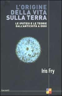 L' origine della vita sulla terra. Le ipotesi e le teorie dall'antichità a oggi - Iris Fry - Libro Garzanti 2002, Saggi | Libraccio.it
