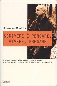 Scrivere è pensare, vivere, pregare. Un'autobiografia attraverso i diari di Patrick Hart e Johnathan Montaldo - Thomas Merton - Libro Garzanti 2001, Saggi blu | Libraccio.it