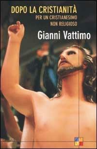 Dopo la cristianità. Per un cristianesimo non religioso - Gianni Vattimo - Libro Garzanti 2002, Saggi | Libraccio.it
