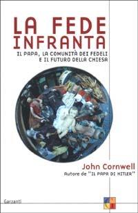 La fede infranta. Il papa, la comunità dei fedeli e il futuro della Chiesa - John Cornwell - Libro Garzanti 2002, Saggi | Libraccio.it