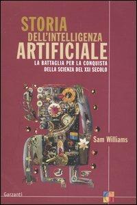 Storia dell'intelligenza artificiale. La battaglia per la conquista della scienza del XXI secolo - Sam Williams - Libro Garzanti 2003, Saggi | Libraccio.it
