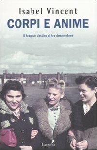 Corpi e anime. Il tragico destino di tre donne ebree - Isabel Vincent - Libro Garzanti 2008, Saggi | Libraccio.it