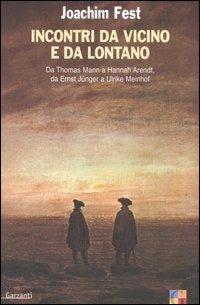 Incontri da vicino e da lontano. Da Thomas Mann a Hannah Arendt, da Ernst Jünger a Ulrike Meinhof - Joachim C. Fest - Libro Garzanti 2006, Saggi | Libraccio.it