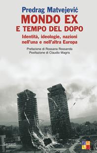 Mondo «ex» e tempo del dopo. Identità, ideologie, nazioni nell'una e nell'altra Europa - Predrag Matvejevic - Libro Garzanti 2006, Saggi | Libraccio.it