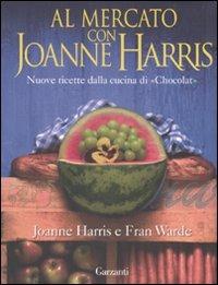 Al mercato con Joanne Harris. Nuove ricette dalla cucina di «Chocolat». Ediz. illustrata - Joanne Harris, Fran Warde - Libro Garzanti 2007, Edizioni speciali | Libraccio.it