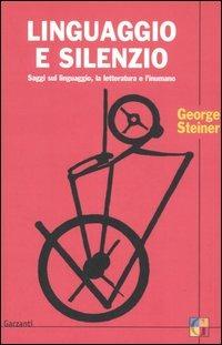 Linguaggio e silenzio. Saggi sul linguaggio, la letteratura e l'inumano - George Steiner - Libro Garzanti 2006, Saggi | Libraccio.it