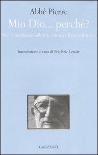 Mio Dio... perché? Piccole meditazioni sulla fede cristiana e il senso della vita - Abbé Pierre - Libro Garzanti 2006 | Libraccio.it