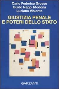 Giustizia penale e poteri dello Stato - Carlo Federico Grosso, Guido Neppi Modona, Luciano Violante - Libro Garzanti 2002, Saggi | Libraccio.it