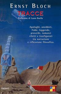 Tracce. Apologhi, aneddoti, fiabe, leggende, romanzi riletti e trasfigurati tra narrazione e riflessione filosofica - Ernst Bloch - Libro Garzanti 2006, Saggi | Libraccio.it