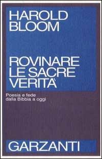 Rovinare le sacre verità. Poesia e fede dalla Bibbia a oggi - Harold Bloom - Libro Garzanti 1992, Saggi blu | Libraccio.it