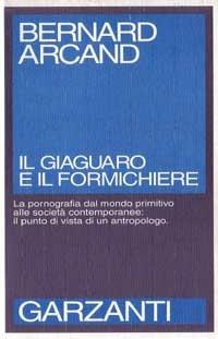 Il giaguaro e il formichiere - Bernard Arcand - Libro Garzanti 1995, Saggi blu | Libraccio.it