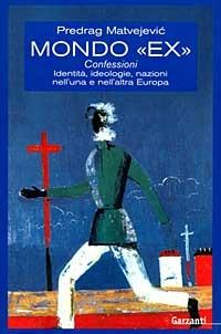 Mondo «Ex». Confessioni, identità, ideologie, nazioni nell'una e nell'altra Europa - Predrag Matvejevic - Libro Garzanti 1996, Saggi blu | Libraccio.it