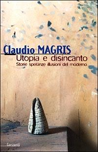Utopia e disincanto. Saggi 1974-1998. Storie, speranze, illusioni del Moderno - Claudio Magris - Libro Garzanti 1999, Saggi blu | Libraccio.it