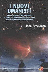 I nuovi umanisti. Perché (e come) l'arte, la politica, la storia e la filosofia devono tener conto delle moderne scoperte scientifiche - John Brockman - Libro Garzanti 2005, Saggi | Libraccio.it