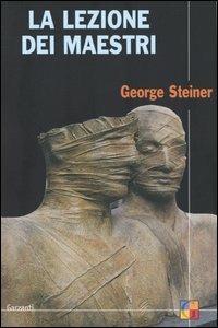 La lezione dei maestri. Charles Eliot Norton Lectures 2001-2002 - George Steiner - Libro Garzanti 2004, Saggi | Libraccio.it