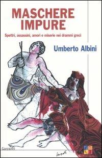 Maschere impure. Spettri, assassini, amori e miserie nei drammi greci - Umberto Albini - Libro Garzanti 2005, Saggi | Libraccio.it