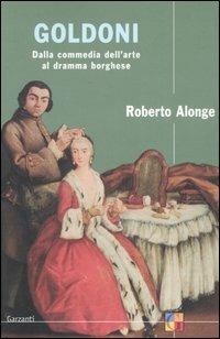 Goldoni. Dalla commedia dell'arte al dramma borghese - Roberto Alonge - Libro Garzanti 2004, Saggi | Libraccio.it