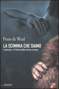 La scimmia che siamo. Il passato e il futuro della natura umana - Frans De Waal - Libro Garzanti 2006, Saggi | Libraccio.it