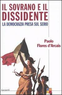 Il sovrano e il dissidente ovvero la democrazia presa sul serio - Paolo Flores D'Arcais - Libro Garzanti 2004, Saggi | Libraccio.it