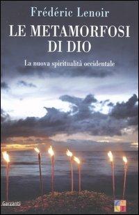 Le metamorfosi di Dio. La nuova spiritualità occidentale - Frédéric Lenoir - Libro Garzanti 2005, Saggi | Libraccio.it