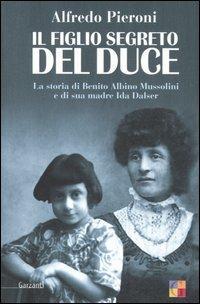 Il figlio segreto del Duce. La storia di Benito Albino Mussolini e di sua madre, Ida Dalser - Alfredo Pieroni - Libro Garzanti 2006, Saggi | Libraccio.it