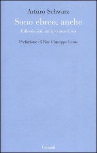 Sono ebreo, anche. Riflessioni di un ateo anarchico - Arturo Schwarz - Libro Garzanti 2007, Le forme | Libraccio.it