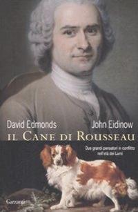 Il cane di Rousseau. Due grandi pensatori in conflitto nell'età dei Lumi - David Edmonds, John Eidinow - Libro Garzanti 2009, Saggi | Libraccio.it