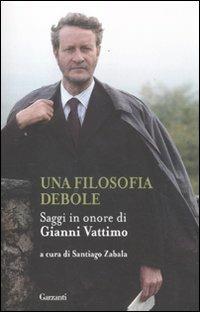 Una filosofia debole. Saggi in onore di Gianni Vattimo  - Libro Garzanti 2012, Saggi | Libraccio.it