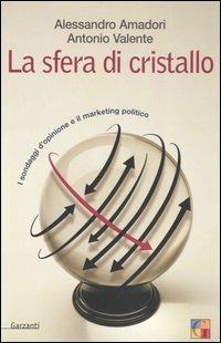 La sfera di cristallo. I sondaggi d'opinione e il marketing politico - Alessandro Amadori, Antonio Valente - Libro Garzanti 2006, Saggi | Libraccio.it