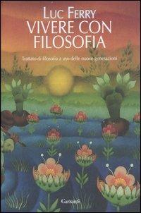 Vivere con filosofia. Trattato di filosofia a uso delle nuove generazioni - Luc Ferry - Libro Garzanti 2007, Saggi | Libraccio.it