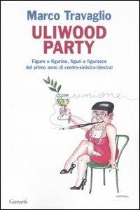 Uliwood Party. Figure e figurine, figuri e figuracce del primo anno di centro-sinistra(-destra) - Marco Travaglio - Libro Garzanti 2007, Saggi | Libraccio.it