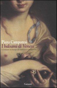 I balsami di Venere. L'erotismo in Europa dal Medioevo al Settecento - Piero Camporesi - Libro Garzanti 2007, Saggi | Libraccio.it