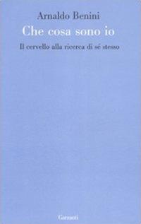 Cosa sono io. Il cervello alla ricerca di sé stesso - Arnaldo Benini - Libro Garzanti 2009, Le forme | Libraccio.it