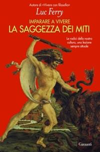 Imparare a vivere. La saggezza dei miti - Luc Ferry - Libro Garzanti 2010, Saggi | Libraccio.it