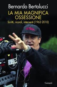 La mia magnifica ossessione. Scritti, ricordi, interventi (1962-2010) - Bernardo Bertolucci - Libro Garzanti 2010, Saggi | Libraccio.it