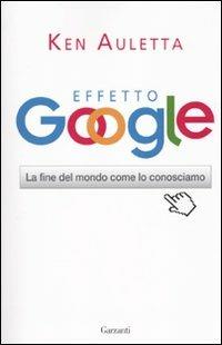 Effetto Google. La fine del mondo come lo conosciamo - Ken Auletta - Libro Garzanti 2010, Saggi | Libraccio.it