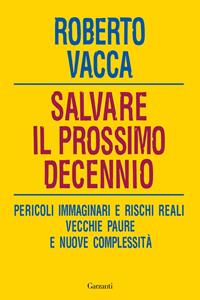 Salvare il prossimo decennio. Pericoli immaginari e rischi reali, vecchie paure e nuove complessità - Roberto Vacca - Libro Garzanti 2011, Saggi | Libraccio.it