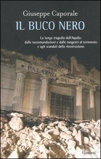 Il buco nero. La lunga tragedia dell'Aquila: dalle raccomandazioni e dalle tangenti al terremoto e agli scandali della ricostruzione - Giuseppe Caporale - Libro Garzanti 2011, Saggi | Libraccio.it