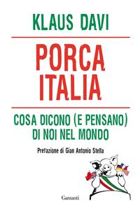 Porca Italia. Cosa dicono (e pensano) di noi nel mondo - Klaus Davi - Libro Garzanti 2011, Saggi | Libraccio.it