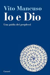 Io e Dio. Una guida dei perplessi - Vito Mancuso - Libro Garzanti 2011, Saggi | Libraccio.it