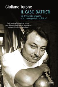 Il caso Battisti. Un terrorista omicida o un perseguitato politico? - Giuliano Turone - Libro Garzanti 2011, Saggi | Libraccio.it