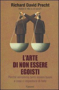 L'arte di non essere egoisti. Perché vorremmo tanto essere buoni e cosa ci impedisce di farlo - Richard David Precht - Libro Garzanti 2012, Saggi | Libraccio.it