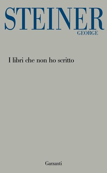 I libri che non ho scritto - George Steiner - Libro Garzanti 2012, Garzanti Novecento | Libraccio.it