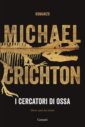I cercatori di ossa - Michael Crichton - Libro Garzanti 2018, Narratori moderni | Libraccio.it