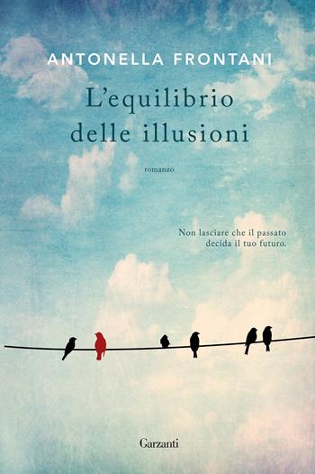 L'equilibrio delle illusioni - Antonella Frontani - Libro Garzanti 2018, Narratori moderni | Libraccio.it